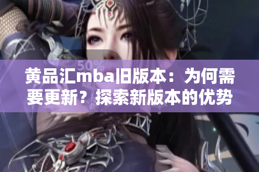 黃品匯mba舊版本：為何需要更新？探索新版本的優(yōu)勢