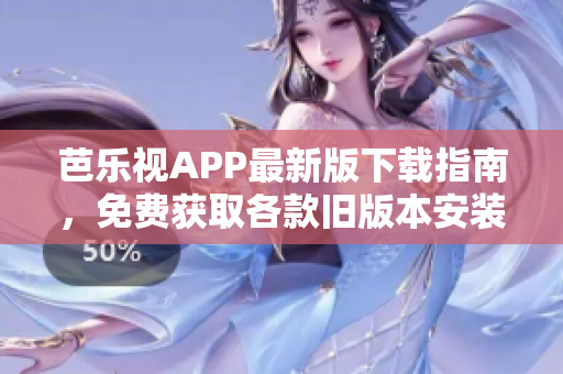 芭樂視APP最新版下載指南，免費(fèi)獲取各款舊版本安裝包，輕松享受精彩視頻內(nèi)容