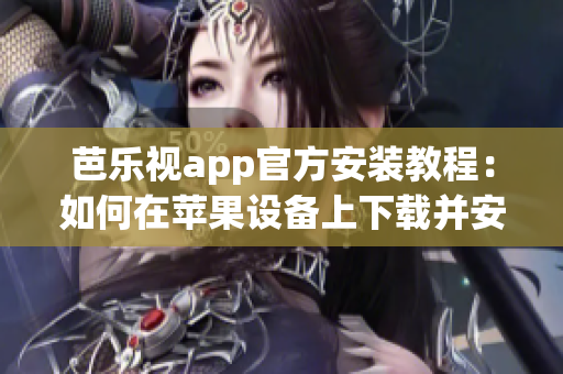 芭樂視app官方安裝教程：如何在蘋果設(shè)備上下載并安裝？