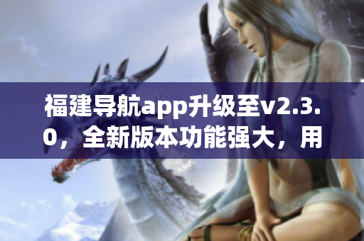 福建導航app升級至v2.3.0，全新版本功能強大，用戶體驗優(yōu)化增強