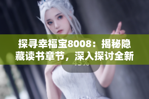 探尋幸福寶8008：揭秘隱藏讀書(shū)章節(jié)，深入探討全新視角