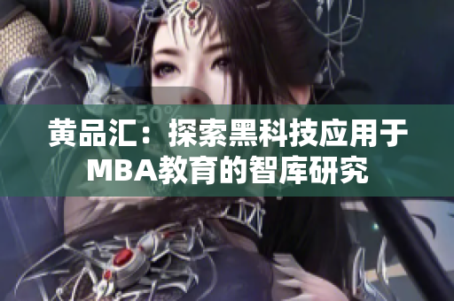 黃品匯：探索黑科技應(yīng)用于MBA教育的智庫(kù)研究