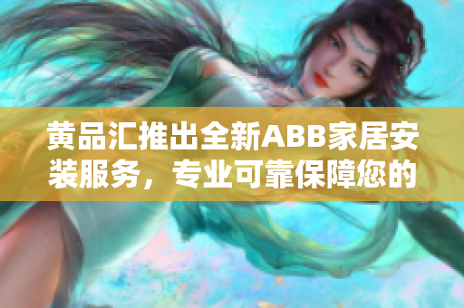 黃品匯推出全新ABB家居安裝服務(wù)，專(zhuān)業(yè)可靠保障您的家居安全
