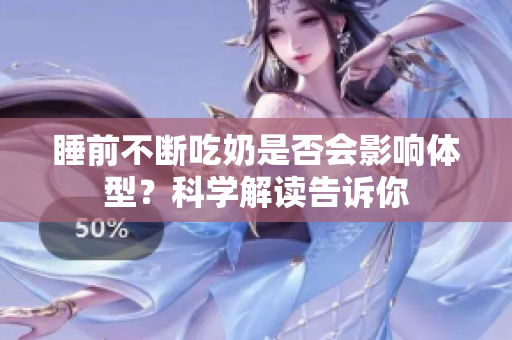 睡前不斷吃奶是否會影響體型？科學解讀告訴你