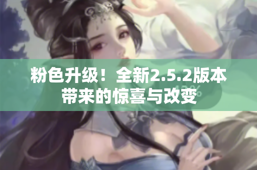 粉色升級！全新2.5.2版本帶來的驚喜與改變