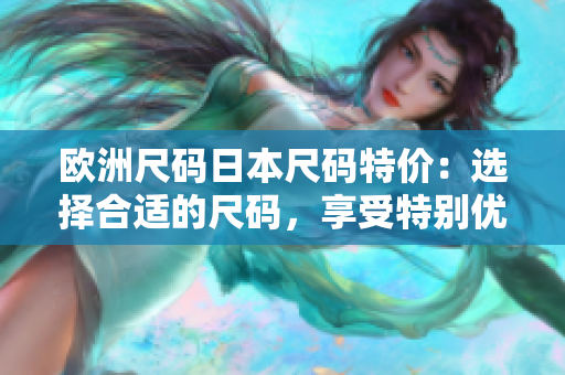 歐洲尺碼日本尺碼特價：選擇合適的尺碼，享受特別優(yōu)惠