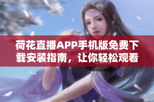 荷花直播APP手機(jī)版免費(fèi)下載安裝指南，讓你輕松觀看精彩直播內(nèi)容