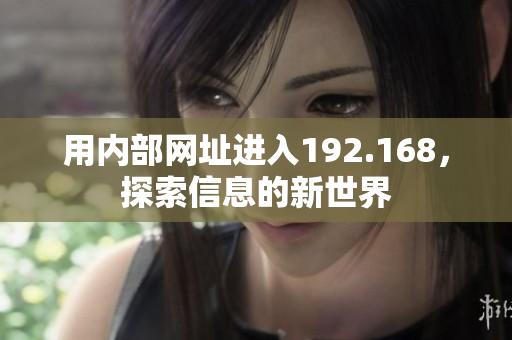 用內(nèi)部網(wǎng)址進(jìn)入192.168，探索信息的新世界