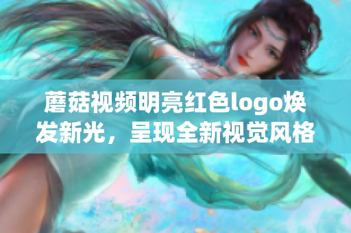 蘑菇視頻明亮紅色logo煥發(fā)新光，呈現(xiàn)全新視覺風(fēng)格