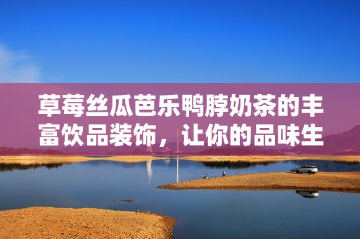 草莓絲瓜芭樂鴨脖奶茶的豐富飲品裝飾，讓你的品味生活更加多姿多彩