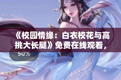 《校園情緣：白衣?；ㄅc高挑大長腿》免費(fèi)在線觀看，精彩青春劇重溫！