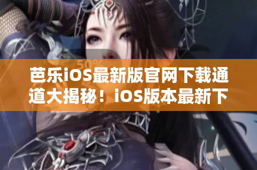 芭樂iOS最新版官網(wǎng)下載通道大揭秘！iOS版本最新下載渠道揭秘