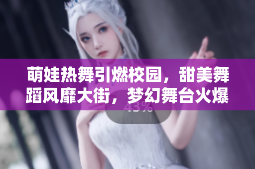 萌娃熱舞引燃校園，甜美舞蹈風靡大街，夢幻舞臺火爆跳躍，精彩動感無限循環(huán)