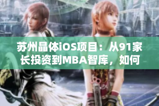 蘇州晶體iOS項目：從91家長投資到MBA智庫，如何實現(xiàn)商業(yè)價值？