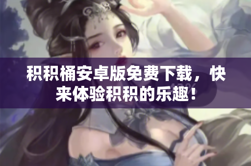 積積桶安卓版免費下載，快來體驗積積的樂趣！