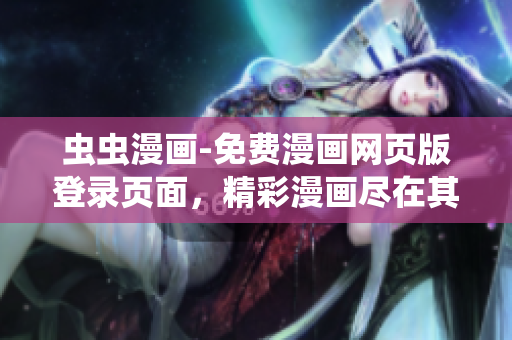 蟲蟲漫畫-免費漫畫網(wǎng)頁版登錄頁面，精彩漫畫盡在其中
