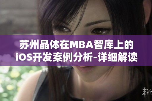 蘇州晶體在MBA智庫(kù)上的iOS開發(fā)案例分析-詳細(xì)解讀