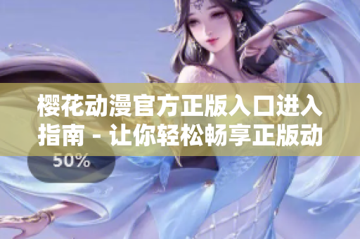 櫻花動(dòng)漫官方正版入口進(jìn)入指南 - 讓你輕松暢享正版動(dòng)漫精彩內(nèi)容