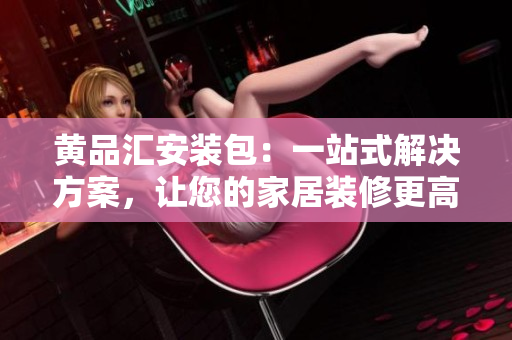 黃品匯安裝包：一站式解決方案，讓您的家居裝修更高效！