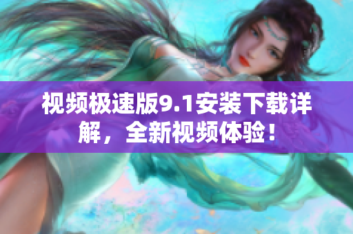 視頻極速版9.1安裝下載詳解，全新視頻體驗！