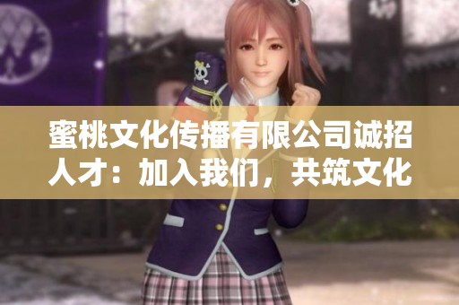 蜜桃文化傳播有限公司誠招人才：加入我們，共筑文化傳播夢想