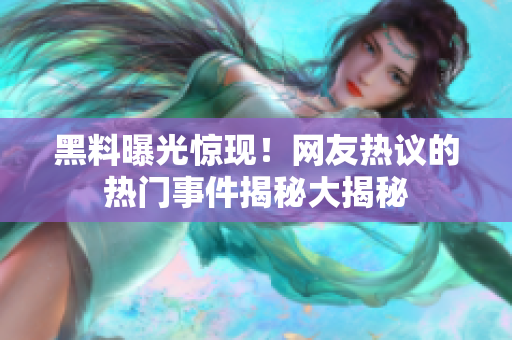 黑料曝光驚現(xiàn)！網(wǎng)友熱議的熱門事件揭秘大揭秘