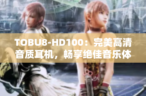 TOBU8-HD100：完美高清音質(zhì)耳機(jī)，暢享絕佳音樂體驗(yàn)