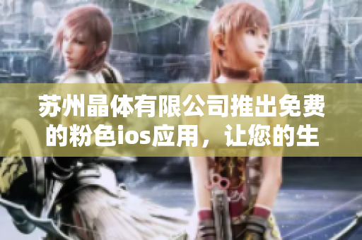 蘇州晶體有限公司推出免費的粉色ios應(yīng)用，讓您的生活更加精彩