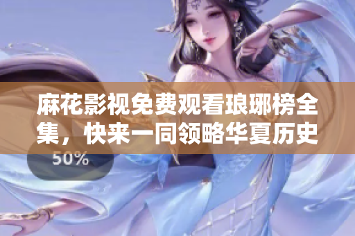 麻花影視免費(fèi)觀看瑯琊榜全集，快來(lái)一同領(lǐng)略華夏歷史巨制
