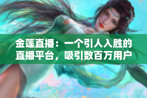金蓮直播：一個(gè)引人入勝的直播平臺(tái)，吸引數(shù)百萬(wàn)用戶的獨(dú)特魅力