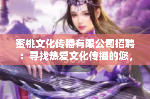 蜜桃文化傳播有限公司招聘：尋找熱愛(ài)文化傳播的您，加入我們一起創(chuàng)造精彩未來(lái)！
