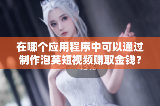 在哪個(gè)應(yīng)用程序中可以通過(guò)制作泡芙短視頻賺取金錢？