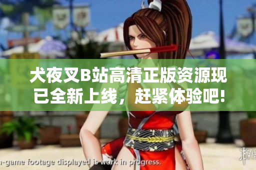 犬夜叉B站高清正版資源現已全新上線，趕緊體驗吧!