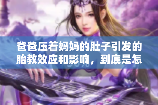 爸爸壓著媽媽的肚子引發(fā)的胎教效應和影響，到底是怎么一回事？