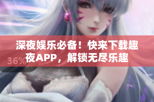 深夜娛樂必備！快來下載趣夜APP，解鎖無盡樂趣