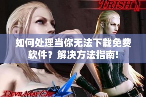 如何處理當(dāng)你無法下載免費軟件？解決方法指南!