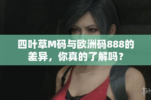 四葉草M碼與歐洲碼888的差異，你真的了解嗎？