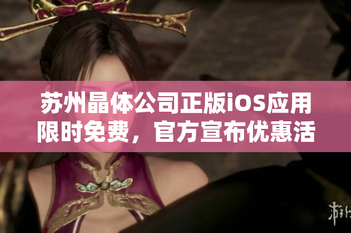 蘇州晶體公司正版iOS應(yīng)用限時免費，官方宣布優(yōu)惠活動