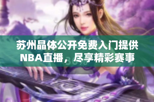 蘇州晶體公開免費入門提供NBA直播，盡享精彩賽事