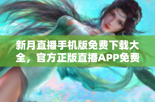 新月直播手機(jī)版免費下載大全，官方正版直播APP免費下載，全網(wǎng)最新熱門內(nèi)容盡在其中