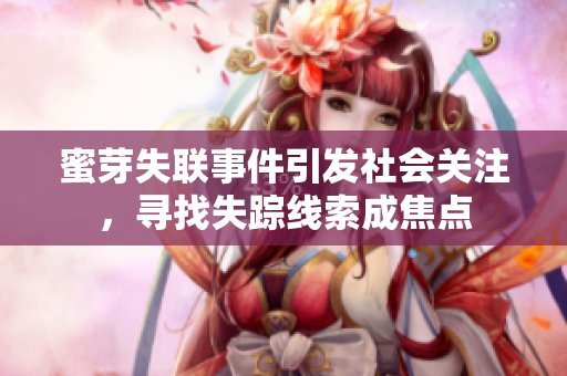 蜜芽失聯(lián)事件引發(fā)社會(huì)關(guān)注，尋找失蹤線索成焦點(diǎn)
