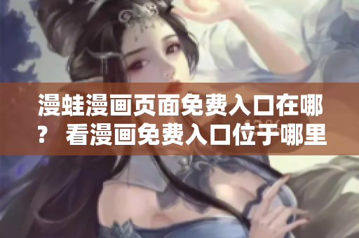 漫蛙漫畫頁面免費(fèi)入口在哪？ 看漫畫免費(fèi)入口位于哪里？