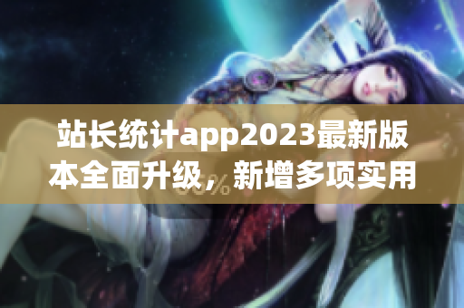 站長(zhǎng)統(tǒng)計(jì)app2023最新版本全面升級(jí)，新增多項(xiàng)實(shí)用功能