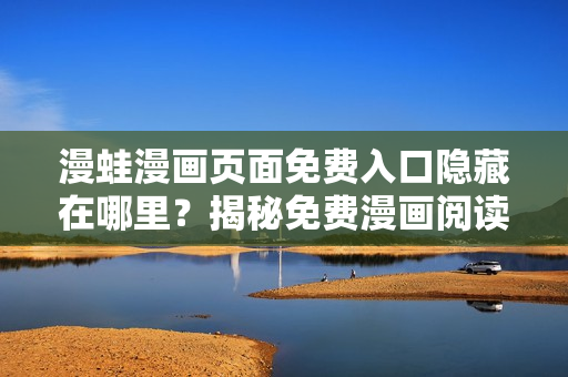 漫蛙漫畫頁面免費(fèi)入口隱藏在哪里？揭秘免費(fèi)漫畫閱讀位置