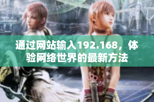 通過網(wǎng)站輸入192.168，體驗網(wǎng)絡世界的最新方法
