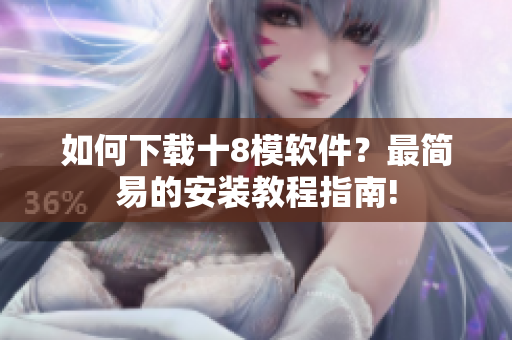 如何下載十8模軟件？最簡易的安裝教程指南!