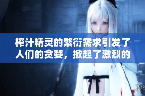 榨汁精靈的繁衍需求引發(fā)了人們的貪婪，掀起了激烈的爭議