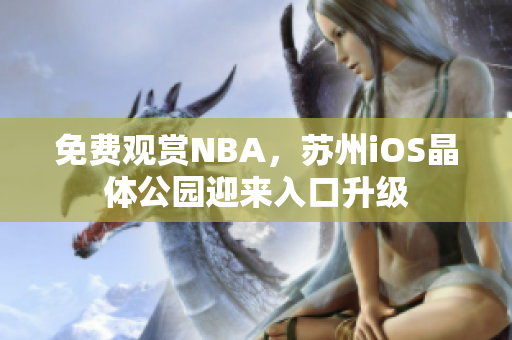 免費(fèi)觀賞NBA，蘇州iOS晶體公園迎來入口升級(jí)