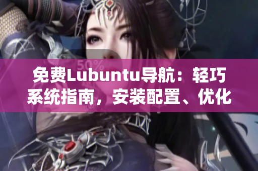 免費Lubuntu導(dǎo)航：輕巧系統(tǒng)指南，安裝配置、優(yōu)化技巧一網(wǎng)打盡