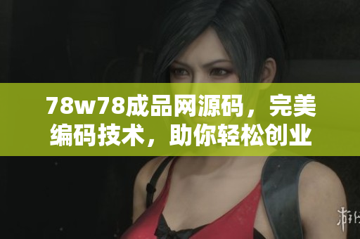 78w78成品網(wǎng)源碼，完美編碼技術(shù)，助你輕松創(chuàng)業(yè)